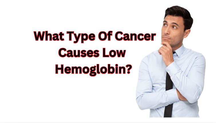 What Type Of Cancer Causes Low Hemoglobin – Its Symptoms