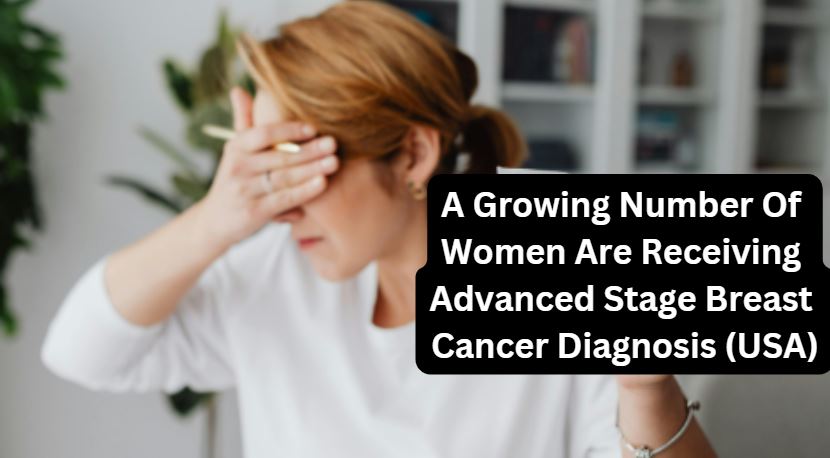 A Growing Number Of Women Are Receiving Advanced Stage Breast Cancer Diagnosis (USA)